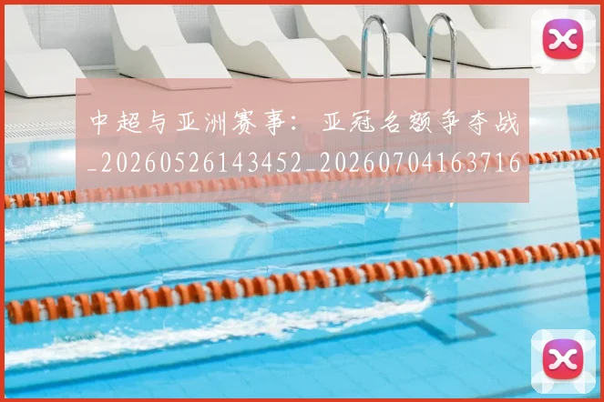 中超与亚洲赛事：亚冠名额争夺战_20260526143452_20260704163716_20260716184302