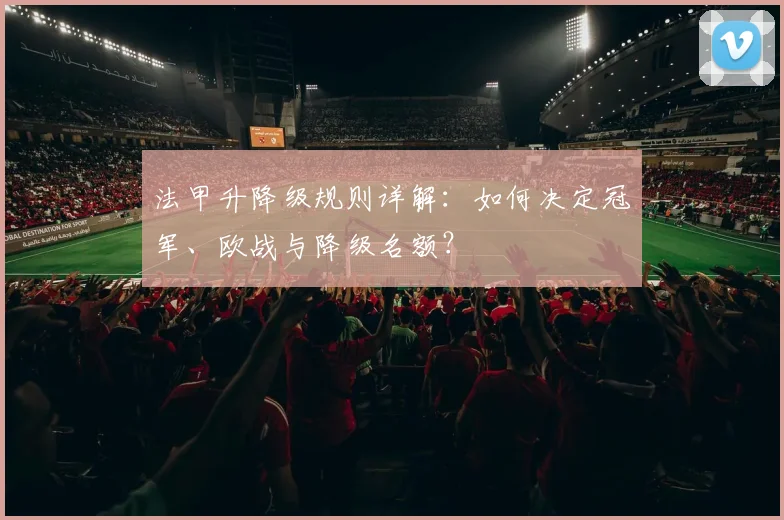 法甲升降级规则详解:如何决定冠军、欧战与降级名额?