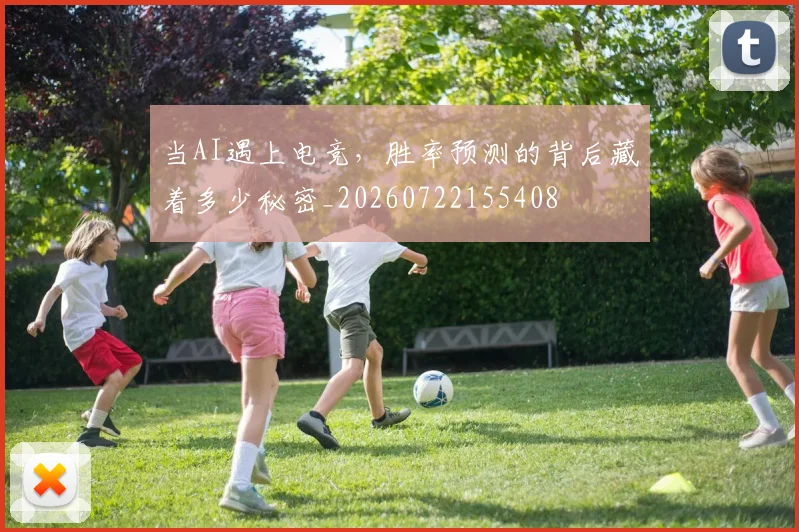 当AI遇上电竞,胜率预测的背后藏着多少秘密_20260722155408