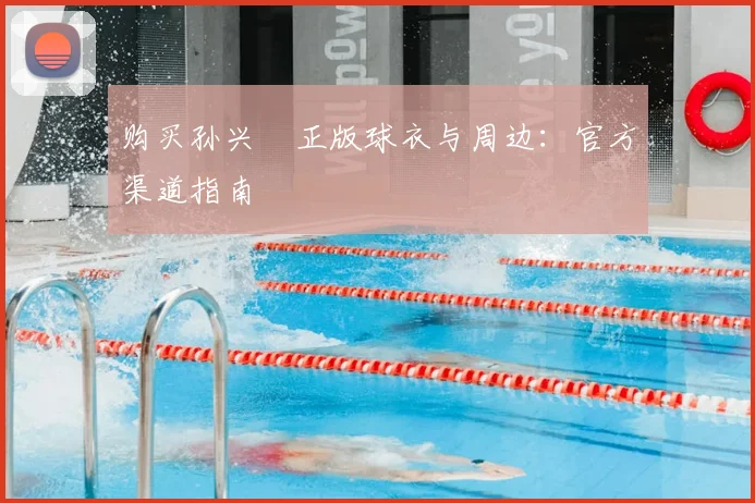 购买孙兴慜正版球衣与周边:官方渠道指南