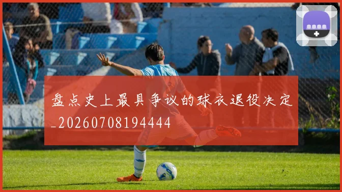 盘点史上最具争议的球衣退役决定_20260708194444