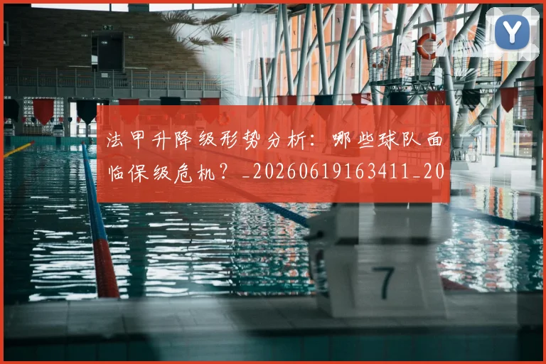 法甲升降级形势分析:哪些球队面临保级危机?_20260619163411_20260707153231