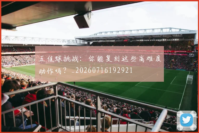 五佳球挑战:你能复刻这些高难度动作吗?_20260716192921
