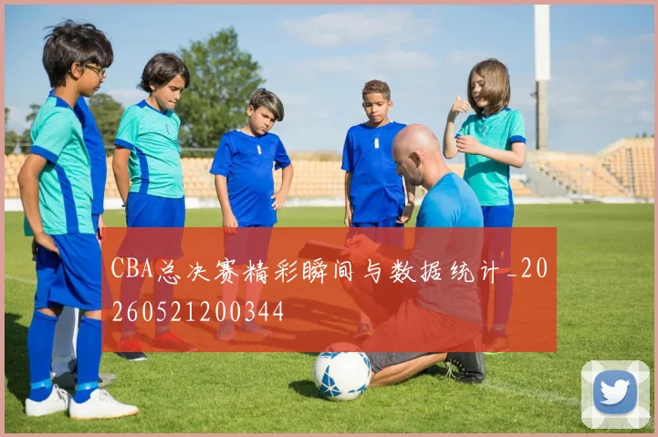 CBA总决赛精彩瞬间与数据统计_20260521200344