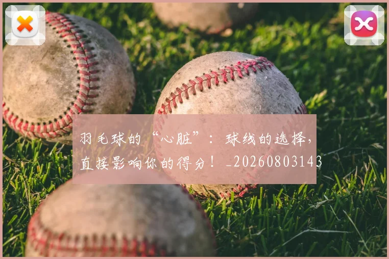 羽毛球的“心脏”:球线的选择,直接影响你的得分!_20260803143642