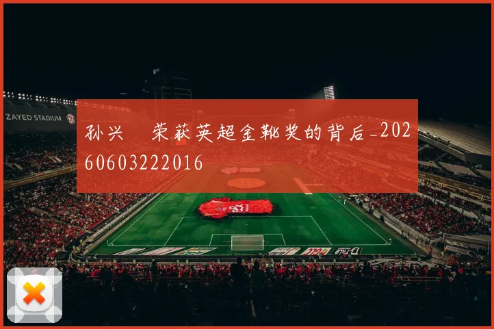 孙兴慜荣获英超金靴奖的背后_20260603222016
