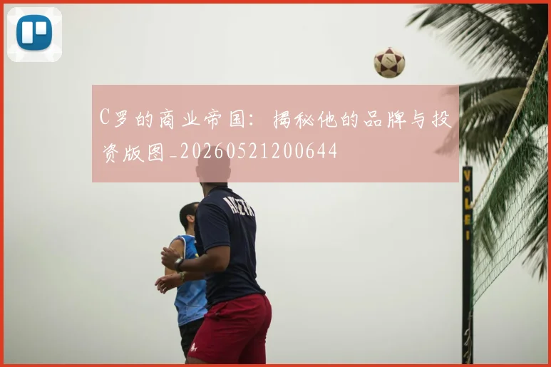 C罗的商业帝国：揭秘他的品牌与投资版图_20260521200644