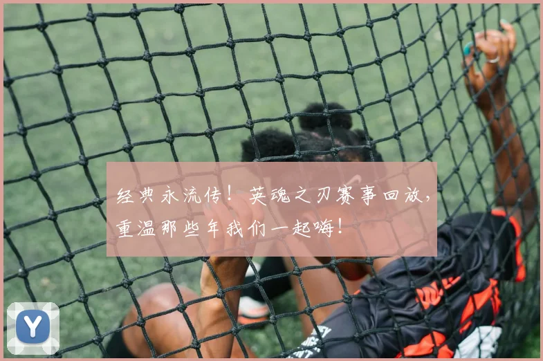 经典永流传!英魂之刃赛事回放,重温那些年我们一起嗨!