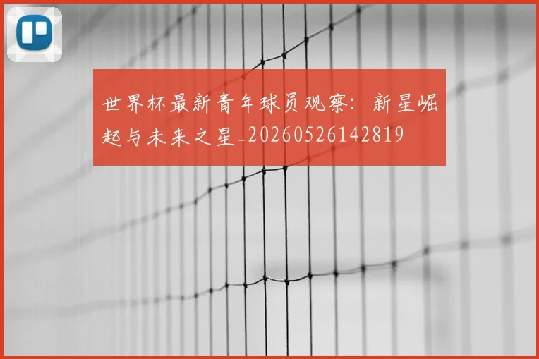 世界杯最新青年球员观察:新星崛起与未来之星_20260526142819