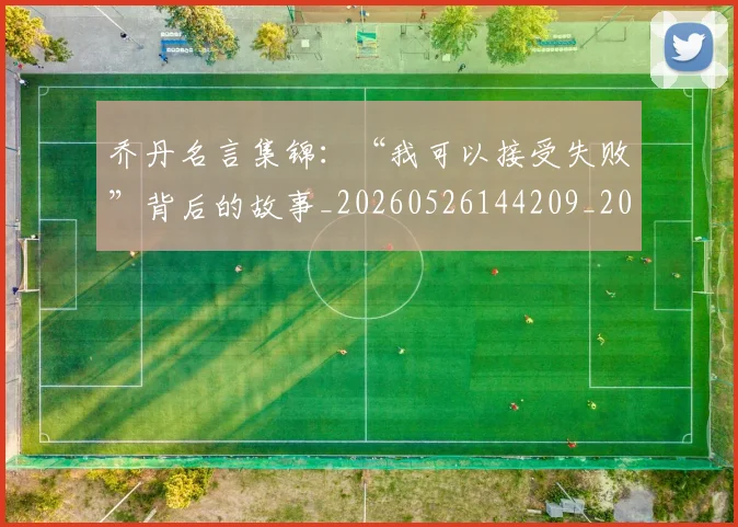 乔丹名言集锦:“我可以接受失败”背后的故事_20260526144209_20260703210015