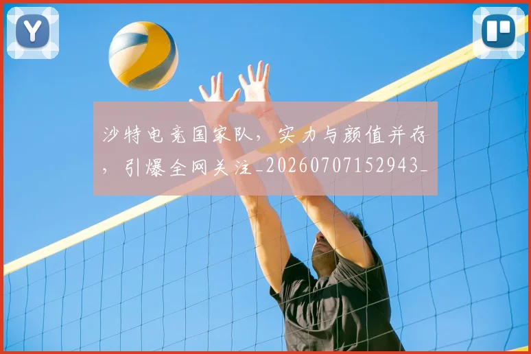 沙特电竞国家队,实力与颜值并存,引爆全网关注_20260707152943_20260801171109
