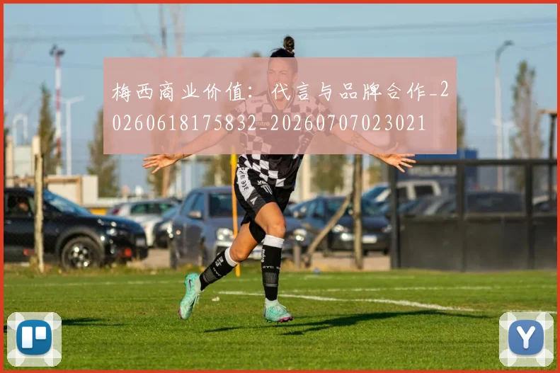 梅西商业价值:代言与品牌合作_20260618175832_20260707023021
