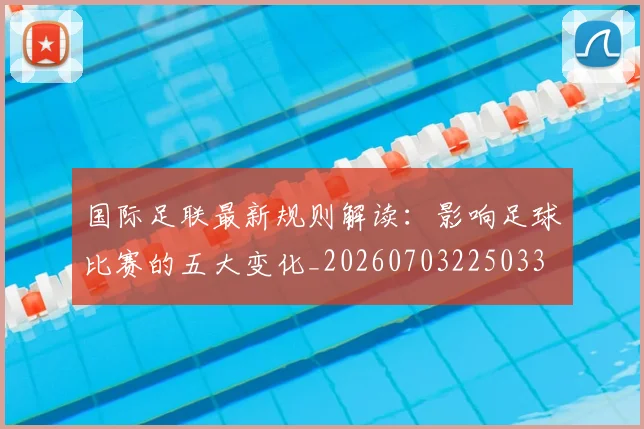 国际足联最新规则解读:影响足球比赛的五大变化_20260703225033