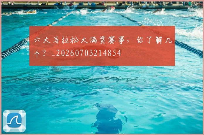 六大马拉松大满贯赛事,你了解几个?_20260703214854