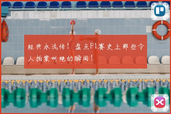 经典永流传！盘点F1赛史上那些令人拍案叫绝的瞬间！
