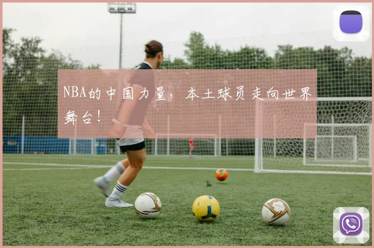 NBA的中国力量，本土球员走向世界舞台！