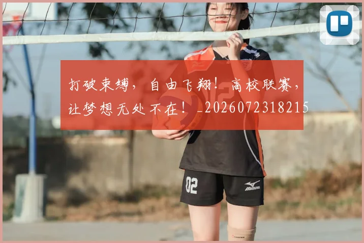 打破束缚,自由飞翔!高校联赛,让梦想无处不在!_20260723182159