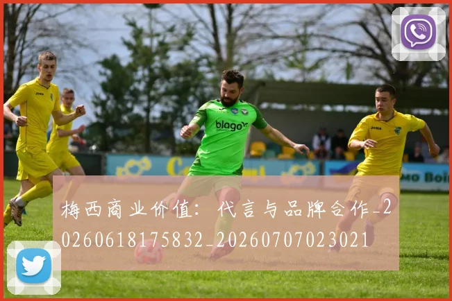 梅西商业价值：代言与品牌合作_20260618175832_20260707023021