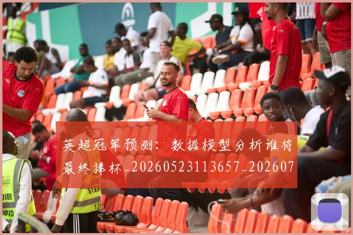 英超冠军预测:数据模型分析谁将最终捧杯_20260523113657_20260710004807