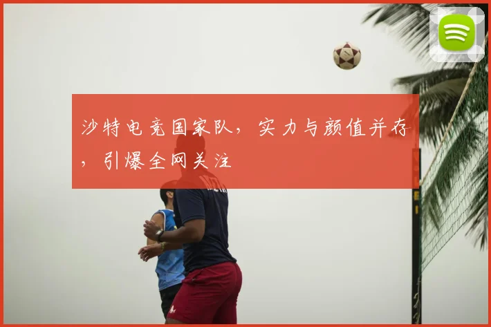 沙特电竞国家队，实力与颜值并存，引爆全网关注