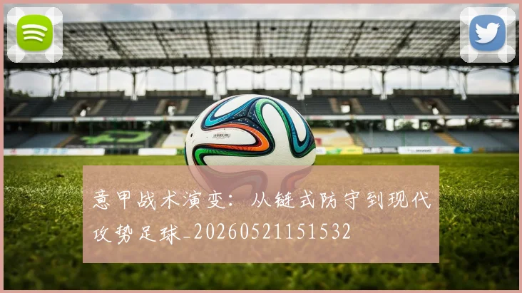 意甲战术演变:从链式防守到现代攻势足球_20260521151532