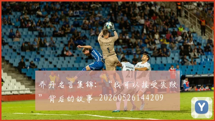 乔丹名言集锦：“我可以接受失败”背后的故事_20260526144209