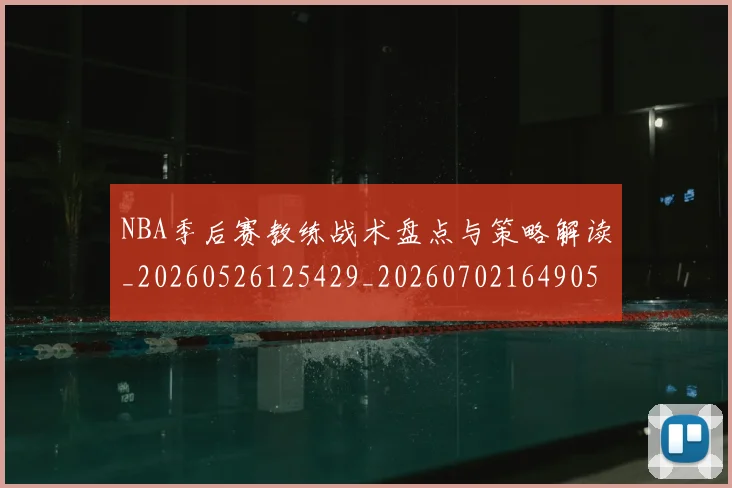 NBA季后赛教练战术盘点与策略解读_20260526125429_20260702164905_20260714211538