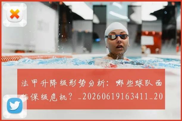 法甲升降级形势分析：哪些球队面临保级危机？_20260619163411_20260707153231