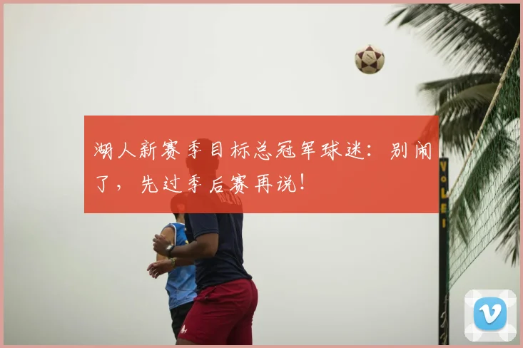 湖人新赛季目标总冠军球迷:别闹了,先过季后赛再说!