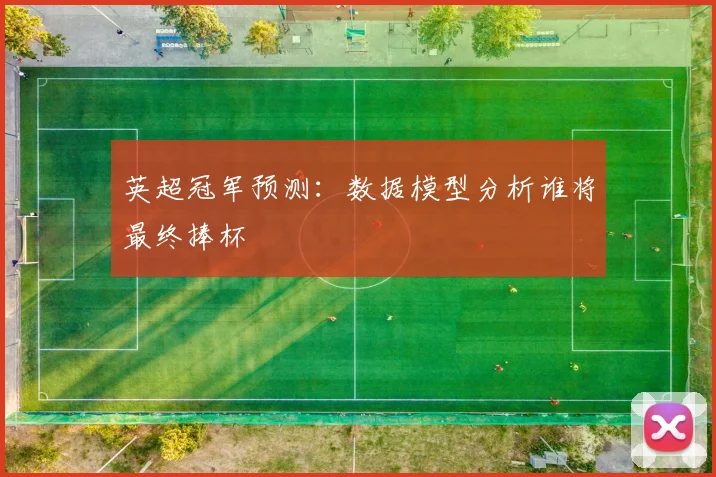 英超冠军预测:数据模型分析谁将最终捧杯