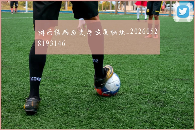 梅西伤病历史与恢复秘诀_20260528193146