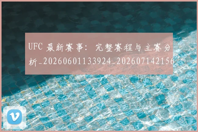 UFC 最新赛事:完整赛程与主赛分析_20260601133924_20260714215610