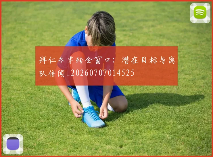 拜仁冬季转会窗口:潜在目标与离队传闻_20260707014525