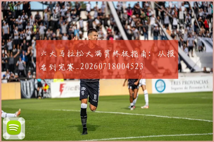 六大马拉松大满贯终极指南:从报名到完赛_20260718004523