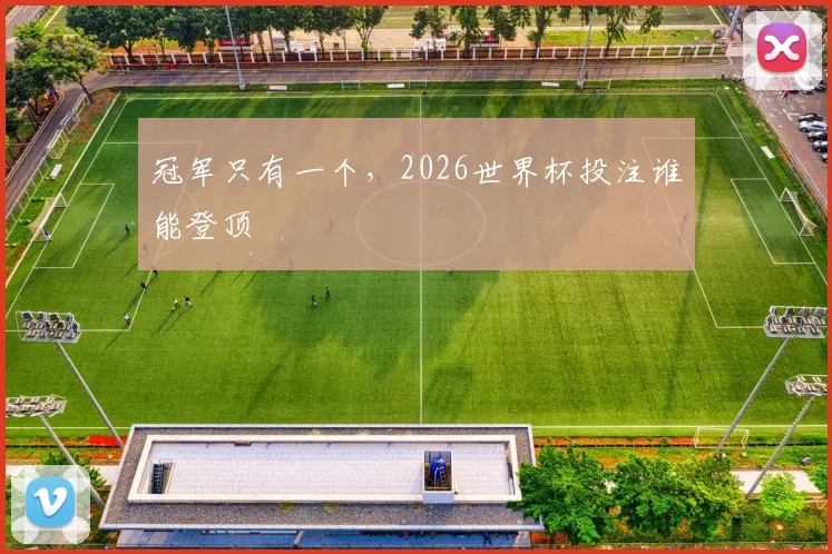 冠军只有一个,2026世界杯投注谁能登顶