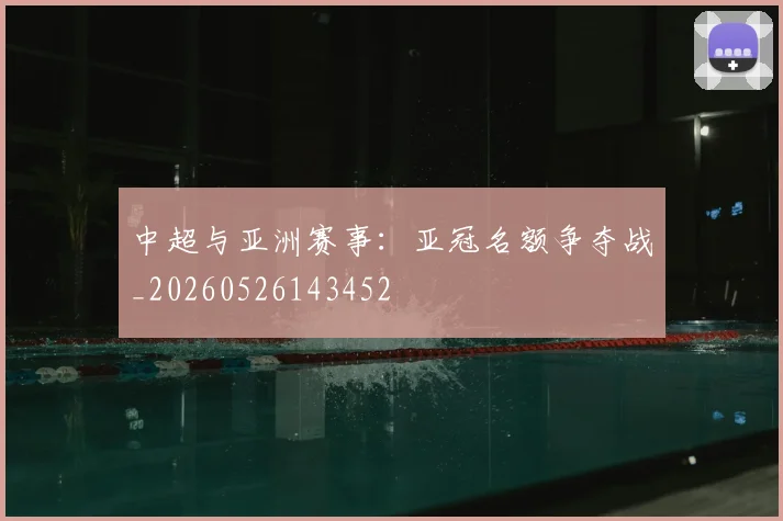 中超与亚洲赛事：亚冠名额争夺战_20260526143452