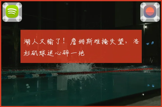 湖人又输了!詹姆斯难掩失望,洛杉矶球迷心碎一地