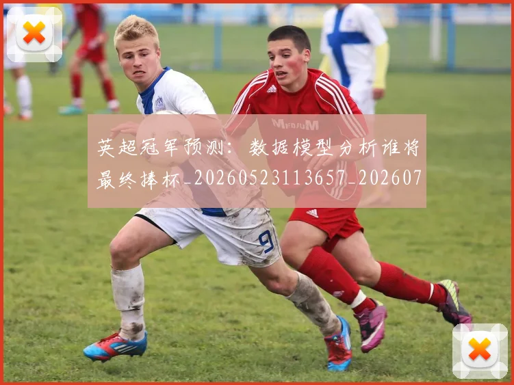 英超冠军预测:数据模型分析谁将最终捧杯_20260523113657_20260710004807